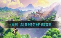 原神切原来是来钓鱼的成就怎么完成 原神切原来是来钓鱼的成就攻略