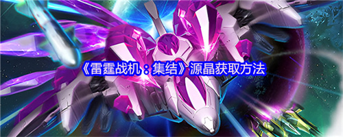 雷霆战机集结源晶怎么获得 雷霆战机集结源晶获取方法