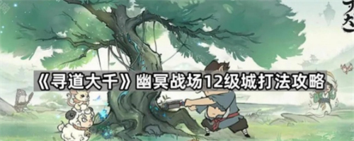 寻道大千幽冥战场12级领地怎么打 寻道大千幽冥战场12级城打法指南