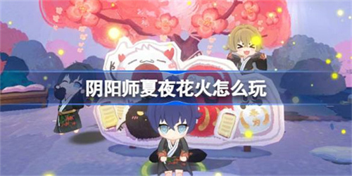 阴阳师夏夜花火玩法如何 阴阳师夏夜花火最新玩法介绍2024