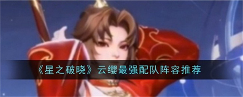 星之破晓云缨怎么配队 星之破晓云缨最强配队阵容推荐
