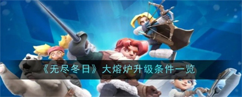 无尽冬日大熔炉升级要具备哪些条件 无尽冬日大熔炉升级条件一览表