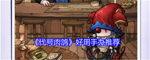 代号肉鸽哪些手办好用 代号肉鸽好用手办介绍大全