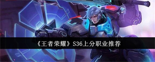 王者荣耀S36赛季上分职业有哪些 王者荣耀S36赛季上分职业汇总2025