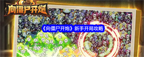 向僵尸开炮新手开局怎么玩 新手开局玩法技巧汇总