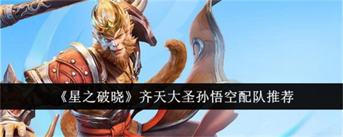 星之破晓齐天大圣孙悟空阵容怎么搭配 齐天大圣孙悟空阵容搭配推荐2025