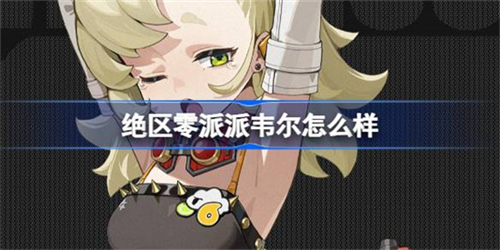 绝区零派派韦尔这个角色如何 绝区零派派韦尔角色档案汇总