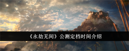 永劫无间公测什么时候开启 永劫无间公测开始时间介绍2025