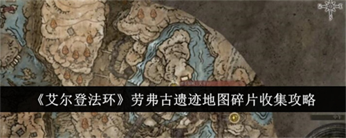 艾尔登法环劳弗古遗迹地图碎片在哪里 劳弗古遗迹地图碎片位置及收集路线图汇总
