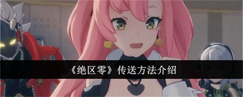 绝区零传送方式是什么样的 绝区零传送方式步骤汇总