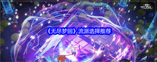 无尽梦回流派选择哪个好 无尽梦回流派选择建议2025