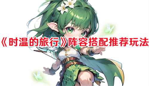 时温的旅行阵容有哪些 时温的旅行阵容搭配大全
