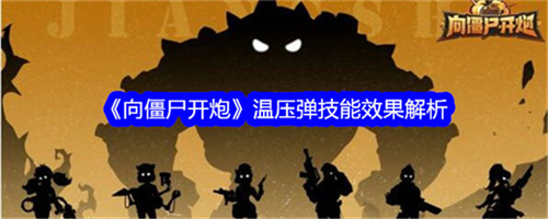 向僵尸开炮温压弹怎么样 向僵尸开炮温压弹技能强度分析大全
