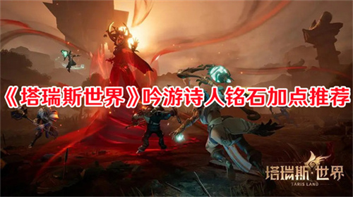 塔瑞斯世界吟游诗人铭石怎么点 吟游诗人铭石加点培养攻略大全