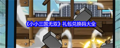 小小三国无双礼包码有哪些 小小三国无双礼包兑换码大全