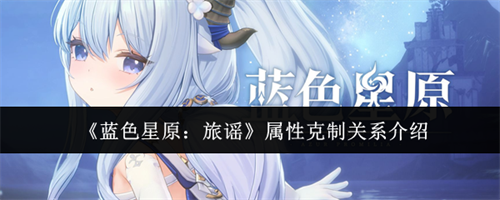 蓝色星原旅谣属性克制关系是什么 蓝色星原旅谣属性克制关系攻略