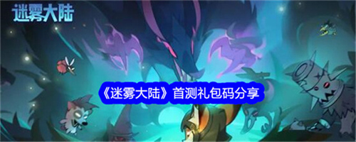 迷雾大陆首测福利码是什么 首测礼包码CDK兑换码大全