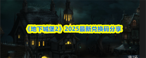 地下城堡2最新兑换码是什么 地下城堡2最新兑换码2025分享