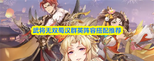 武将无双蜀汉群英阵容怎么搭配 武将无双蜀汉群英阵容搭配推荐