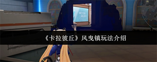 卡拉彼丘风曳镇怎么玩 卡拉彼丘风曳镇玩法攻略