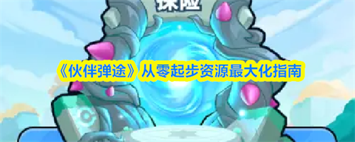 伙伴弹途资源攻略 伙伴弹途从零起步资源最大化指南