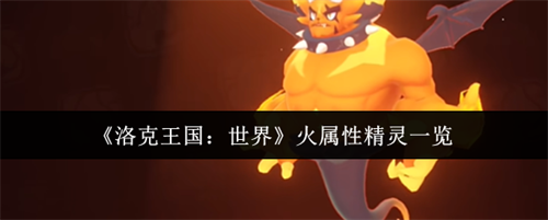 洛克王国世界火属性精灵有哪些 洛克王国世界火属性精灵一览