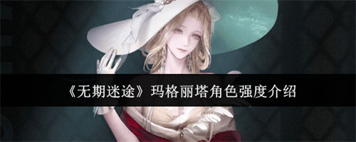 无期迷途玛格丽塔角色强度怎么样 无期迷途玛格丽塔角色强度一览