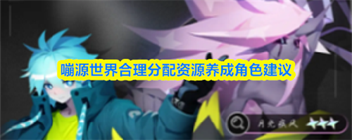 嘣源世界资源怎么分配 嘣源世界合理分配资源养成角色推荐