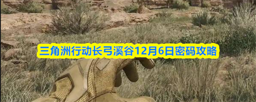 三角洲行动12.6密码是什么 三角洲行动长弓溪谷12月6日密码攻略
