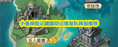 小鱼探险记魏国印记爆发队阵容怎么搭配 小鱼探险记魏国印记爆发队阵容搭配推荐