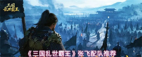 三国乱世霸王张飞如何配队 三国乱世霸王张飞配队推荐