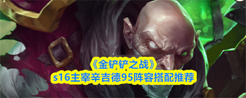 金铲铲之战s16主宰辛吉德95阵容如何搭配 金铲铲之战s16主宰辛吉德95阵容搭配推荐