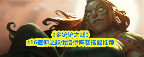 金铲铲之战s16信仰之跃俄洛伊阵容怎么搭配 金铲铲之战s16信仰之跃俄洛伊阵容搭配推荐