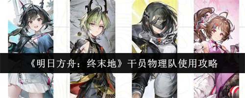 明日方舟终末地干员物理队怎么使用 明日方舟终末地干员物理队使用介绍