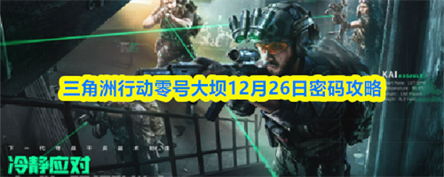 三角洲行动零号大坝12月26日密码攻略 三角洲行动零号大坝12月26日密码大全