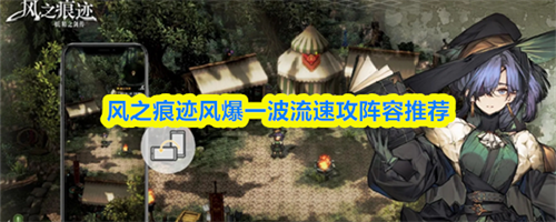 风之痕迹风爆一波流速攻阵容配队攻略 风之痕迹风爆一波流速攻阵容配队推荐
