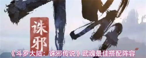 斗罗大陆诛邪传说武魂阵容最佳搭配攻略 武魂阵容最佳搭配推荐