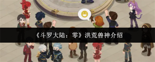 斗罗大陆零洪荒兽神介绍 斗罗大陆零洪荒兽神一览