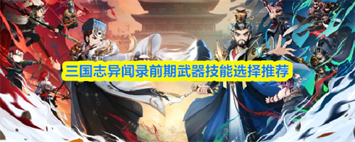 三国志异闻录前期武器技能怎么选择 前期武器技能选择推荐最新2026