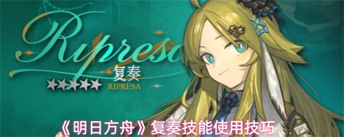 明日方舟复奏技能怎么用 复奏技能使用技巧分享
