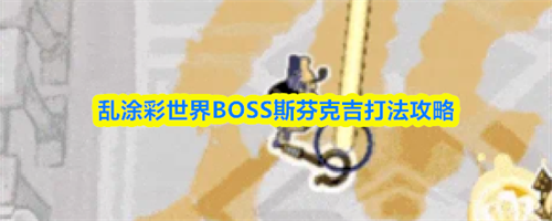 乱涂彩世界BOSS斯芬克吉怎么打 BOSS斯芬克吉打法攻略分享