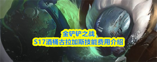 金铲铲之战S17酒桶叫什么 酒桶古拉加斯技能费用介绍2026