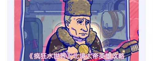 疯狂水世界北境大帝怎么玩 北境大帝英雄技能及搭配攻略