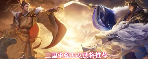 三国杀强力女武将有哪些 强力女武将排行推荐