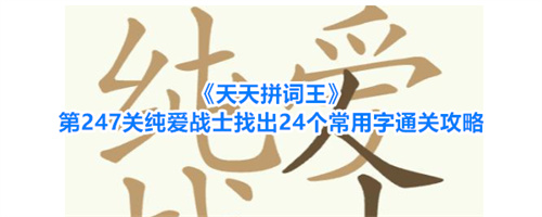 天天拼词王第247关纯爱战士找出24个常用字通关攻略