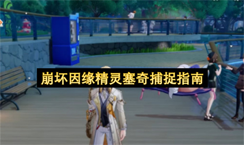 崩坏因缘精灵塞奇捕捉指南