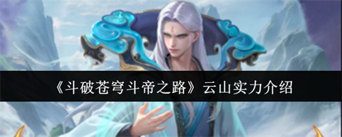 斗破苍穹斗帝之路云山实力介绍
