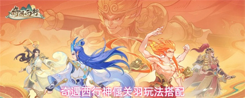 奇遇西行神偃关羽玩法搭配