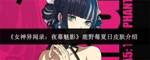 女神异闻夜幕魅影鹿野莓夏日皮肤介绍