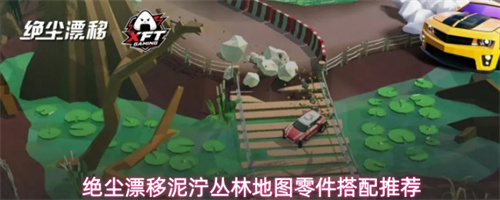绝尘漂移泥泞丛林地图零件搭配推荐